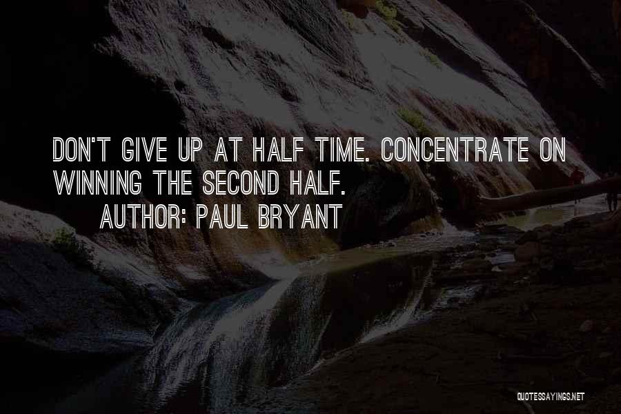 Paul Bryant Quotes: Don't Give Up At Half Time. Concentrate On Winning The Second Half.