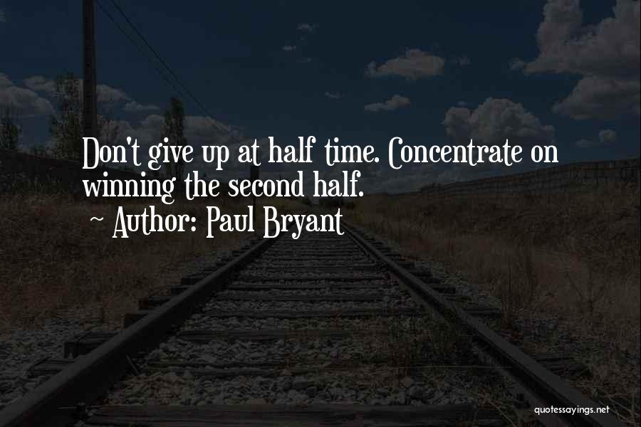 Paul Bryant Quotes: Don't Give Up At Half Time. Concentrate On Winning The Second Half.