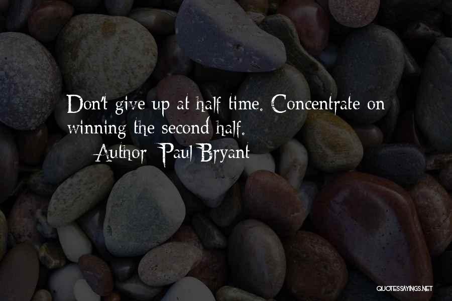 Paul Bryant Quotes: Don't Give Up At Half Time. Concentrate On Winning The Second Half.