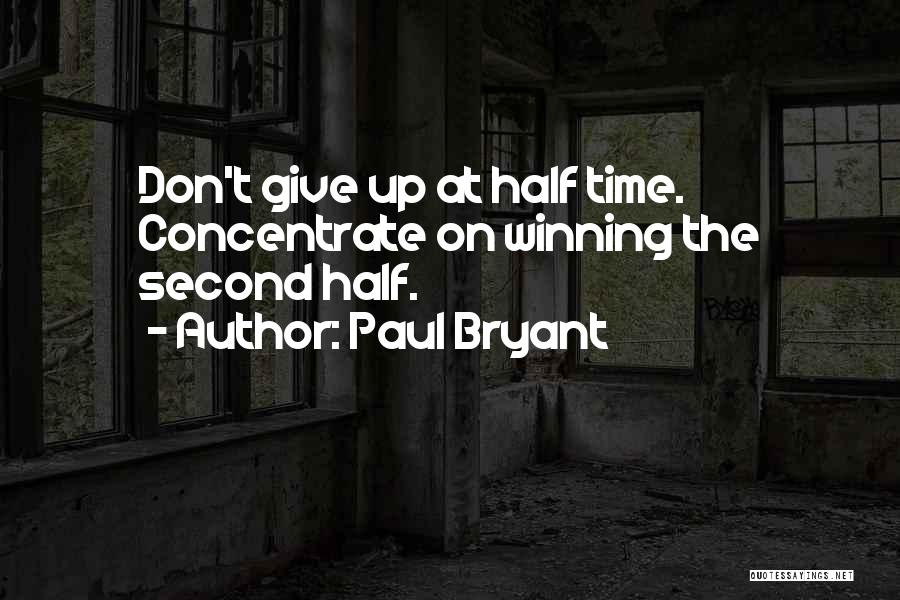 Paul Bryant Quotes: Don't Give Up At Half Time. Concentrate On Winning The Second Half.