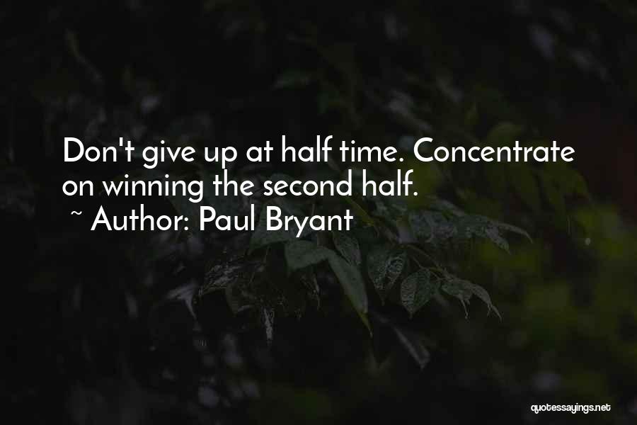 Paul Bryant Quotes: Don't Give Up At Half Time. Concentrate On Winning The Second Half.