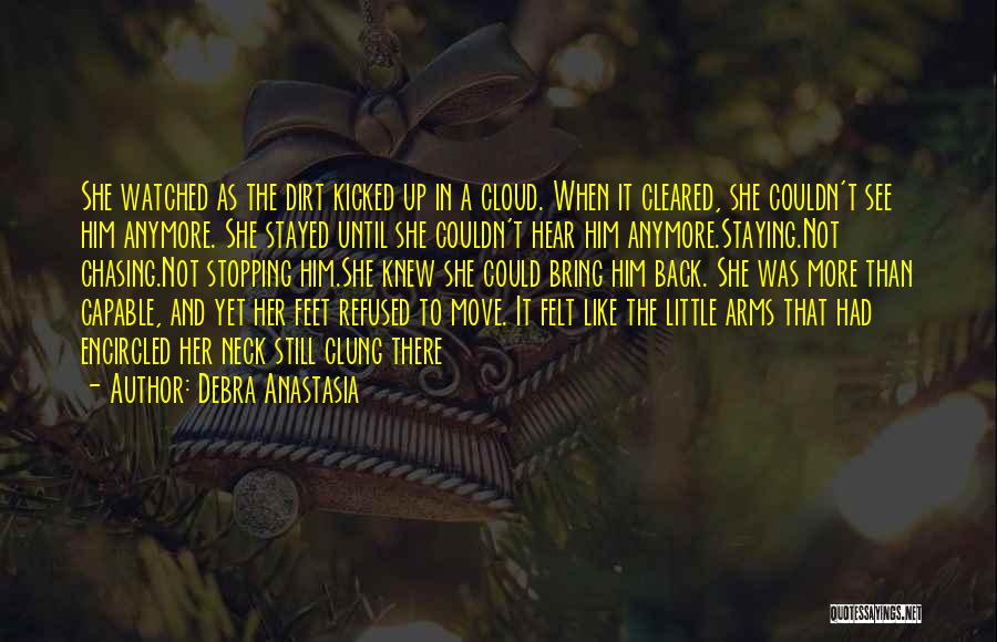 Debra Anastasia Quotes: She Watched As The Dirt Kicked Up In A Cloud. When It Cleared, She Couldn't See Him Anymore. She Stayed