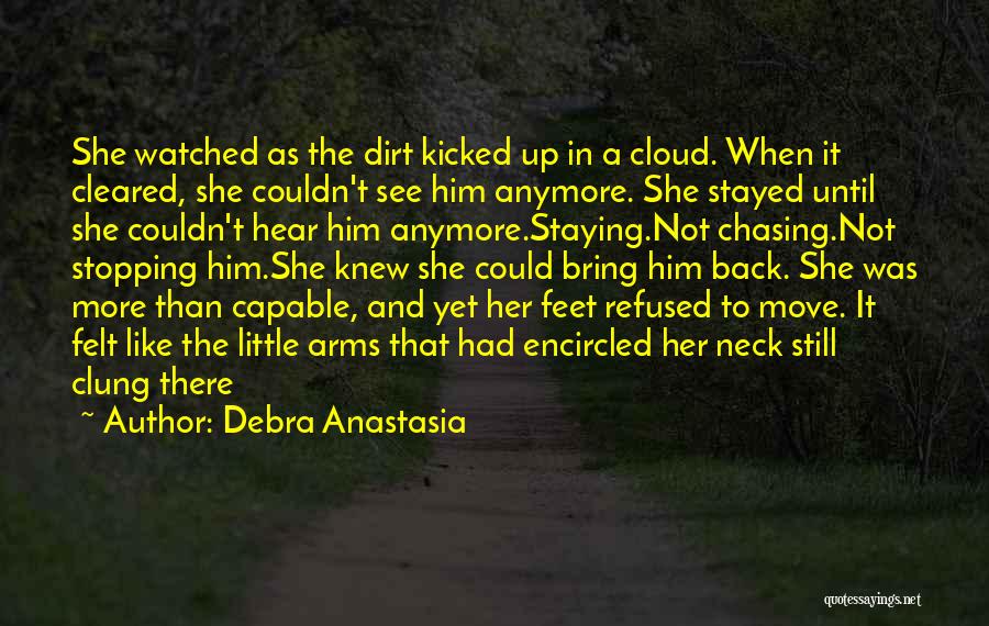 Debra Anastasia Quotes: She Watched As The Dirt Kicked Up In A Cloud. When It Cleared, She Couldn't See Him Anymore. She Stayed