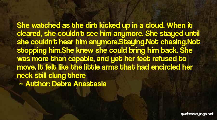 Debra Anastasia Quotes: She Watched As The Dirt Kicked Up In A Cloud. When It Cleared, She Couldn't See Him Anymore. She Stayed