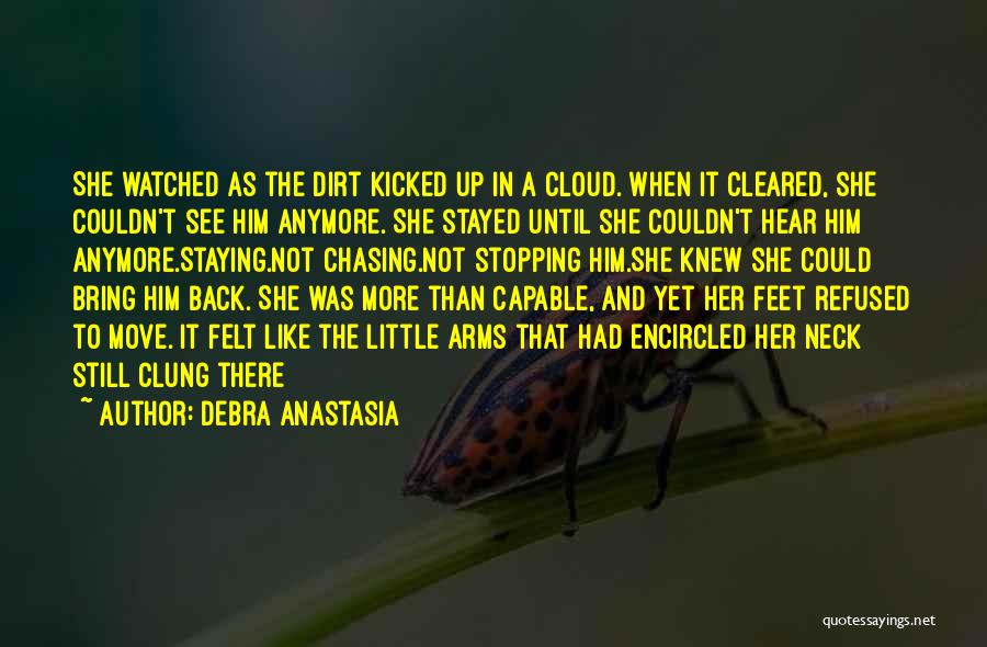 Debra Anastasia Quotes: She Watched As The Dirt Kicked Up In A Cloud. When It Cleared, She Couldn't See Him Anymore. She Stayed