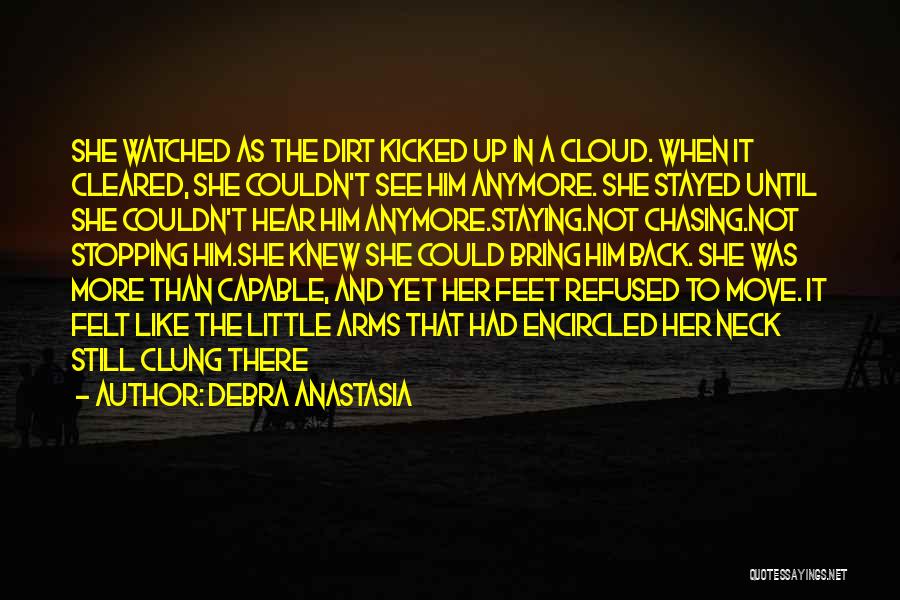 Debra Anastasia Quotes: She Watched As The Dirt Kicked Up In A Cloud. When It Cleared, She Couldn't See Him Anymore. She Stayed