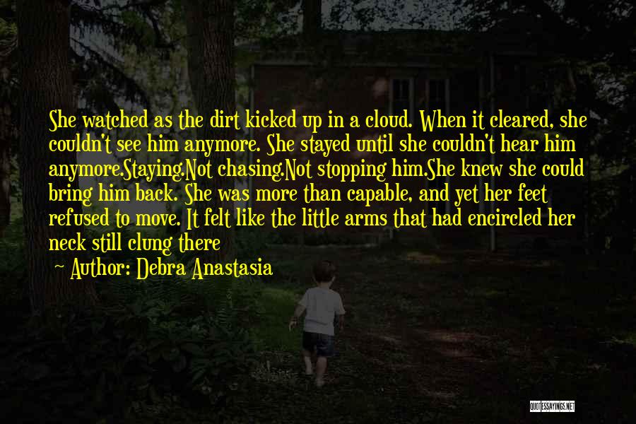 Debra Anastasia Quotes: She Watched As The Dirt Kicked Up In A Cloud. When It Cleared, She Couldn't See Him Anymore. She Stayed