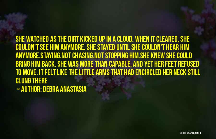 Debra Anastasia Quotes: She Watched As The Dirt Kicked Up In A Cloud. When It Cleared, She Couldn't See Him Anymore. She Stayed