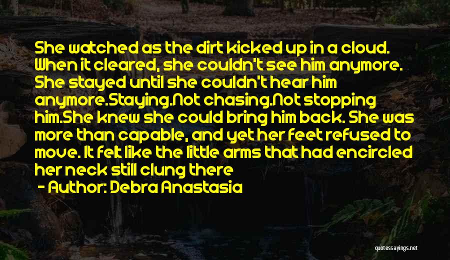Debra Anastasia Quotes: She Watched As The Dirt Kicked Up In A Cloud. When It Cleared, She Couldn't See Him Anymore. She Stayed