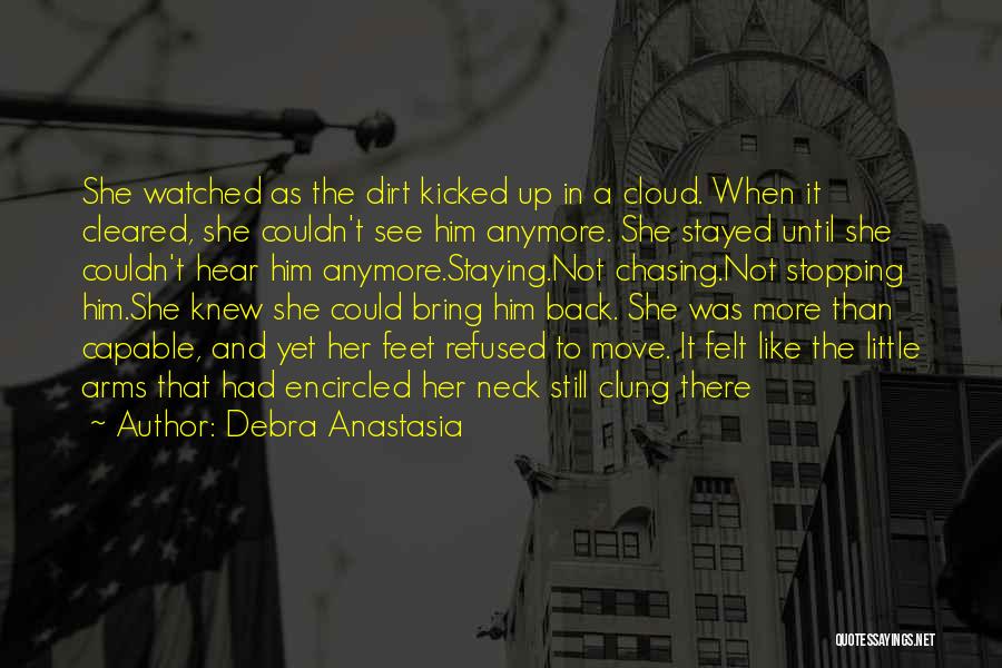 Debra Anastasia Quotes: She Watched As The Dirt Kicked Up In A Cloud. When It Cleared, She Couldn't See Him Anymore. She Stayed