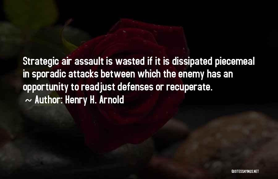 Henry H. Arnold Quotes: Strategic Air Assault Is Wasted If It Is Dissipated Piecemeal In Sporadic Attacks Between Which The Enemy Has An Opportunity