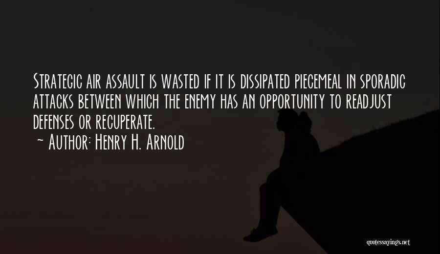 Henry H. Arnold Quotes: Strategic Air Assault Is Wasted If It Is Dissipated Piecemeal In Sporadic Attacks Between Which The Enemy Has An Opportunity