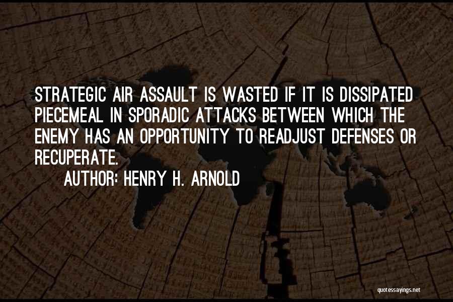 Henry H. Arnold Quotes: Strategic Air Assault Is Wasted If It Is Dissipated Piecemeal In Sporadic Attacks Between Which The Enemy Has An Opportunity