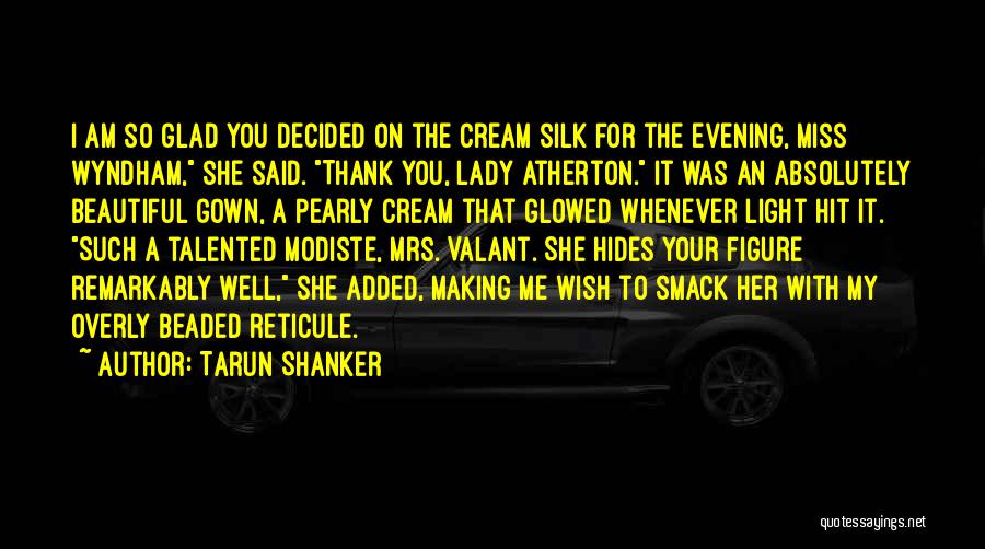 Tarun Shanker Quotes: I Am So Glad You Decided On The Cream Silk For The Evening, Miss Wyndham, She Said. Thank You, Lady