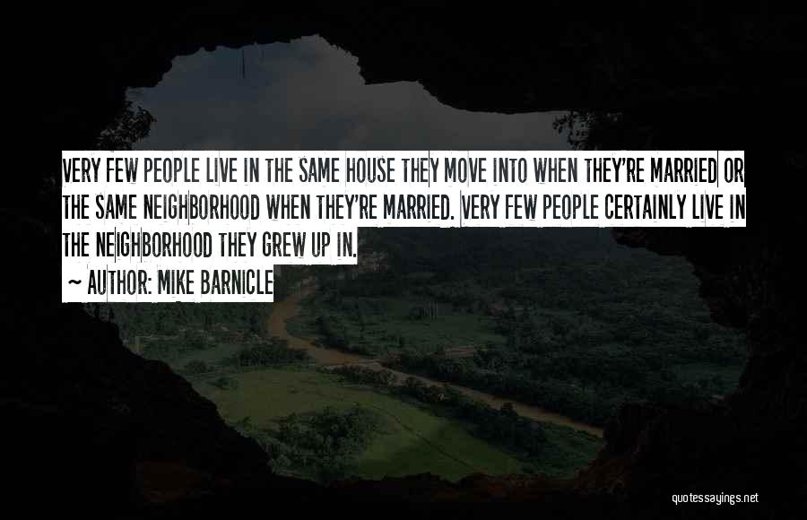 Mike Barnicle Quotes: Very Few People Live In The Same House They Move Into When They're Married Or The Same Neighborhood When They're