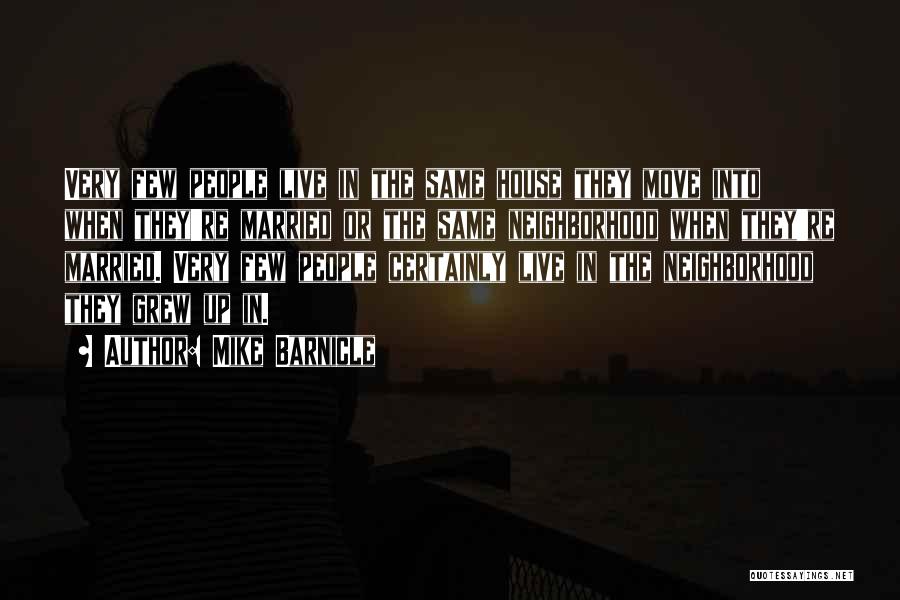 Mike Barnicle Quotes: Very Few People Live In The Same House They Move Into When They're Married Or The Same Neighborhood When They're