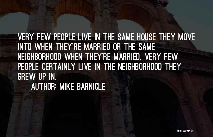 Mike Barnicle Quotes: Very Few People Live In The Same House They Move Into When They're Married Or The Same Neighborhood When They're