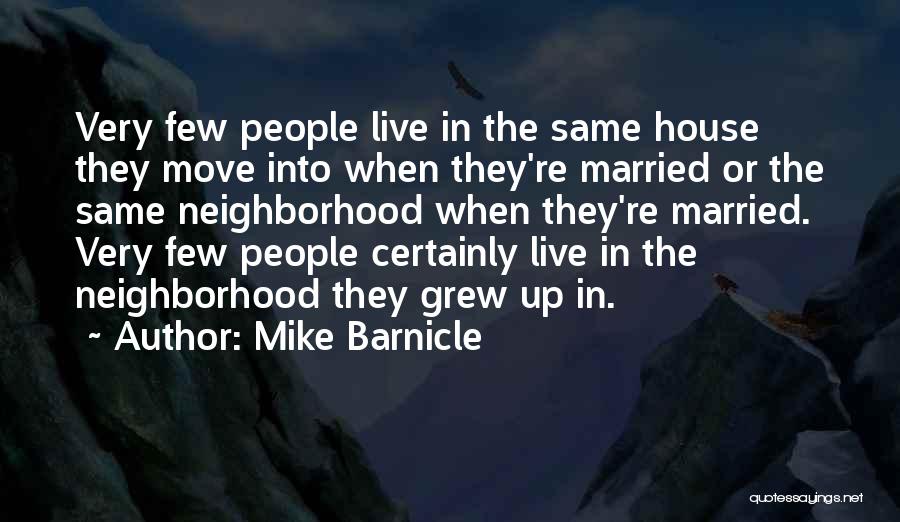 Mike Barnicle Quotes: Very Few People Live In The Same House They Move Into When They're Married Or The Same Neighborhood When They're