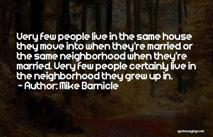 Mike Barnicle Quotes: Very Few People Live In The Same House They Move Into When They're Married Or The Same Neighborhood When They're