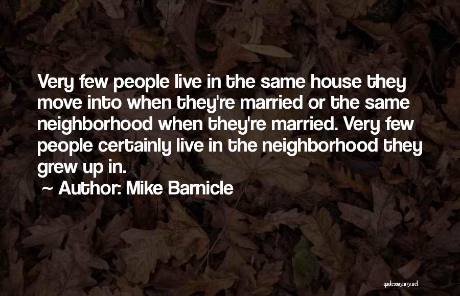Mike Barnicle Quotes: Very Few People Live In The Same House They Move Into When They're Married Or The Same Neighborhood When They're