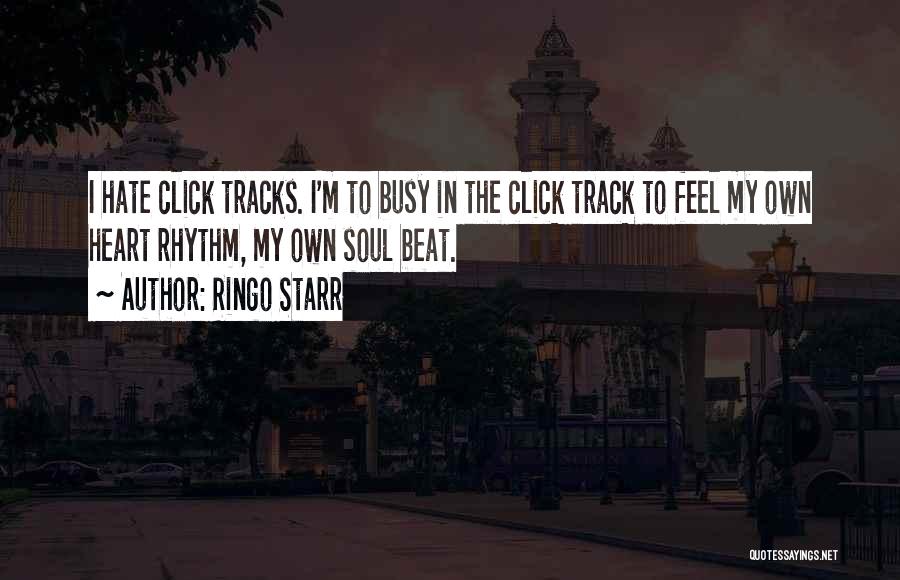 Ringo Starr Quotes: I Hate Click Tracks. I'm To Busy In The Click Track To Feel My Own Heart Rhythm, My Own Soul