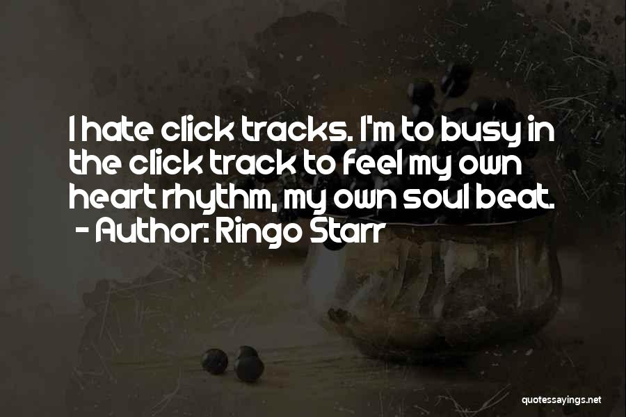 Ringo Starr Quotes: I Hate Click Tracks. I'm To Busy In The Click Track To Feel My Own Heart Rhythm, My Own Soul