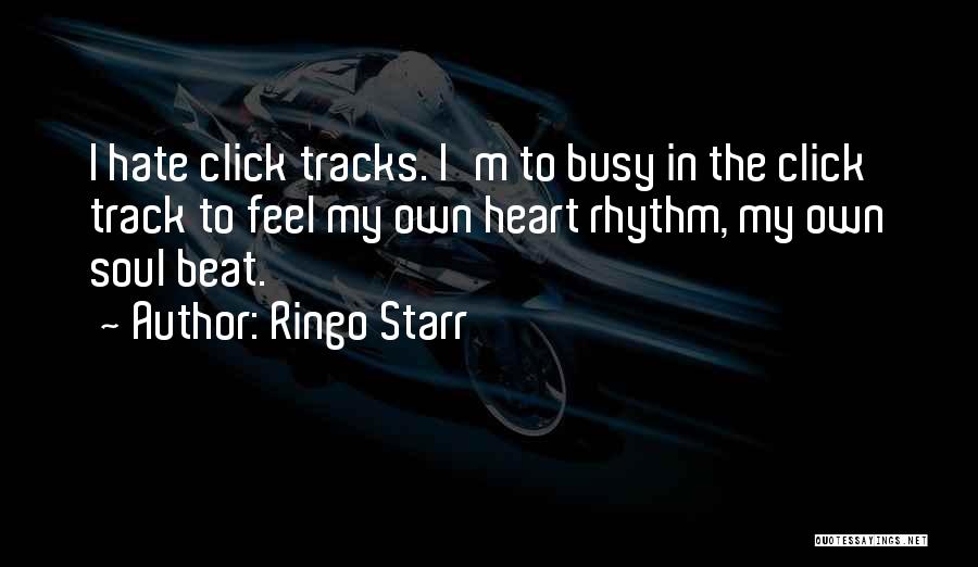 Ringo Starr Quotes: I Hate Click Tracks. I'm To Busy In The Click Track To Feel My Own Heart Rhythm, My Own Soul