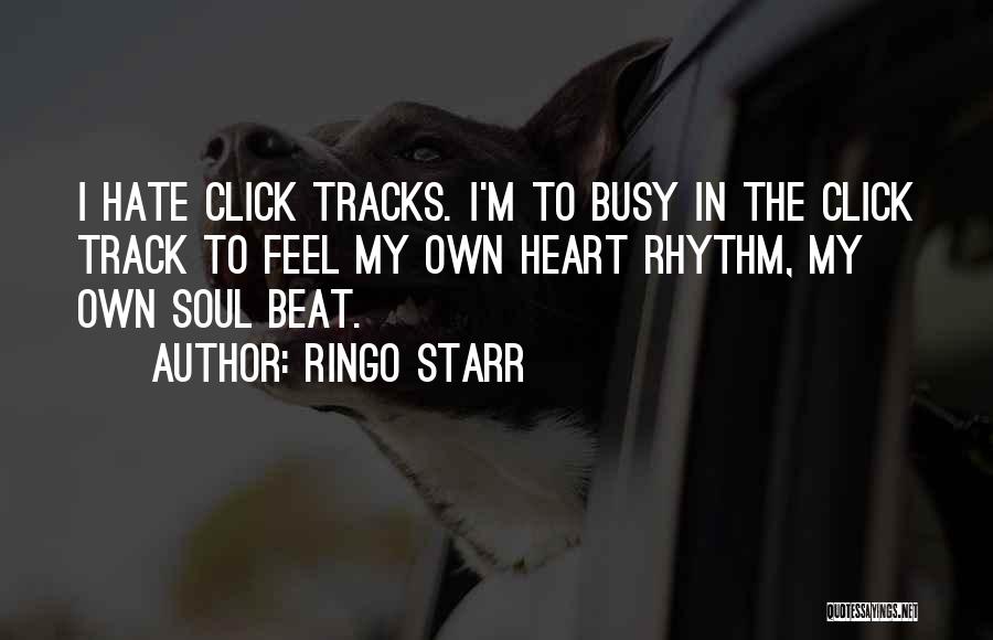 Ringo Starr Quotes: I Hate Click Tracks. I'm To Busy In The Click Track To Feel My Own Heart Rhythm, My Own Soul