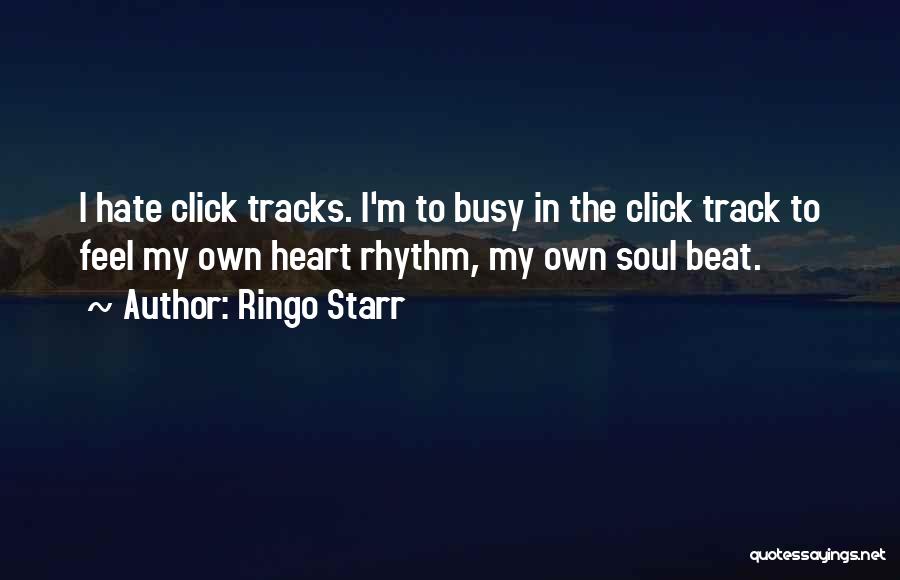 Ringo Starr Quotes: I Hate Click Tracks. I'm To Busy In The Click Track To Feel My Own Heart Rhythm, My Own Soul