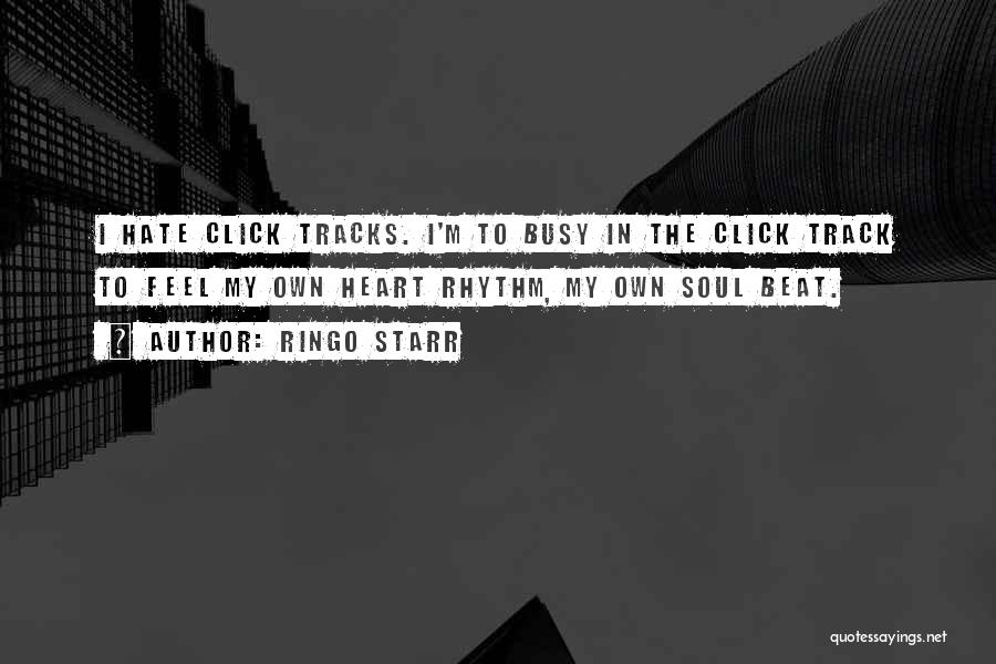 Ringo Starr Quotes: I Hate Click Tracks. I'm To Busy In The Click Track To Feel My Own Heart Rhythm, My Own Soul