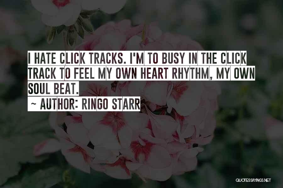 Ringo Starr Quotes: I Hate Click Tracks. I'm To Busy In The Click Track To Feel My Own Heart Rhythm, My Own Soul