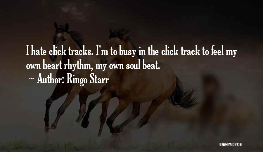 Ringo Starr Quotes: I Hate Click Tracks. I'm To Busy In The Click Track To Feel My Own Heart Rhythm, My Own Soul