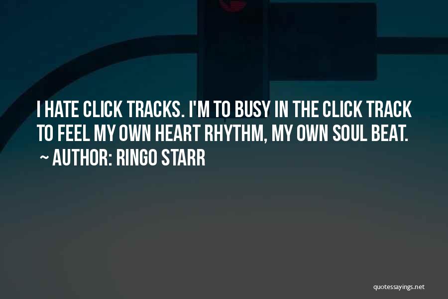 Ringo Starr Quotes: I Hate Click Tracks. I'm To Busy In The Click Track To Feel My Own Heart Rhythm, My Own Soul