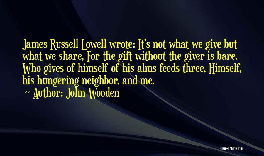 John Wooden Quotes: James Russell Lowell Wrote: It's Not What We Give But What We Share, For The Gift Without The Giver Is