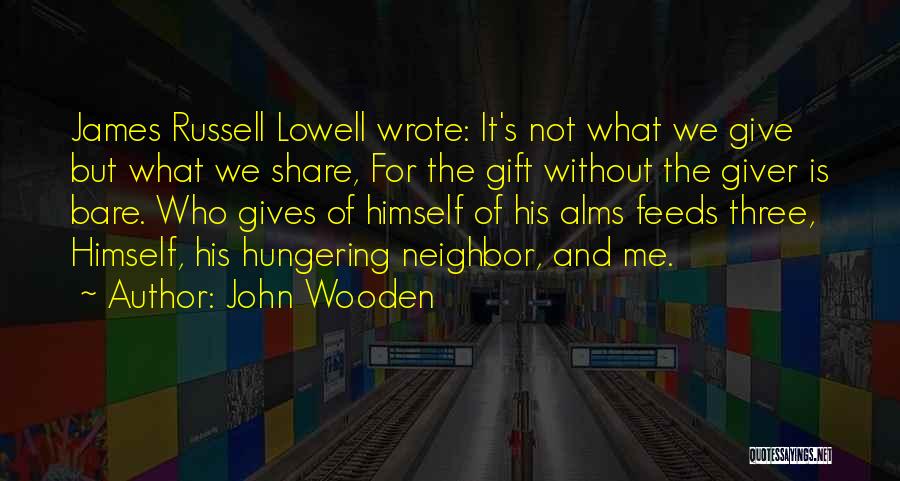 John Wooden Quotes: James Russell Lowell Wrote: It's Not What We Give But What We Share, For The Gift Without The Giver Is