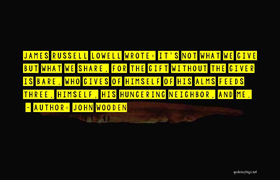 John Wooden Quotes: James Russell Lowell Wrote: It's Not What We Give But What We Share, For The Gift Without The Giver Is