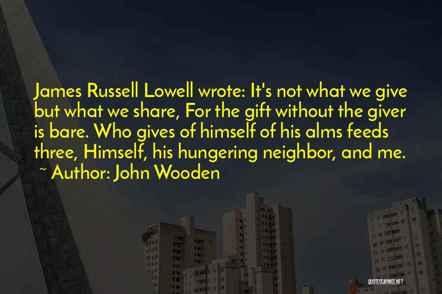 John Wooden Quotes: James Russell Lowell Wrote: It's Not What We Give But What We Share, For The Gift Without The Giver Is