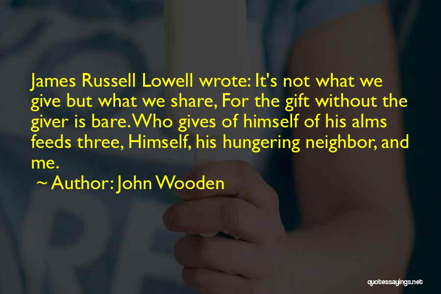 John Wooden Quotes: James Russell Lowell Wrote: It's Not What We Give But What We Share, For The Gift Without The Giver Is