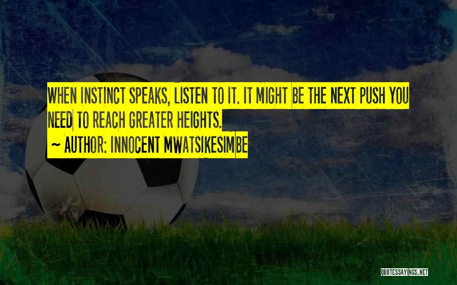 Innocent Mwatsikesimbe Quotes: When Instinct Speaks, Listen To It. It Might Be The Next Push You Need To Reach Greater Heights.