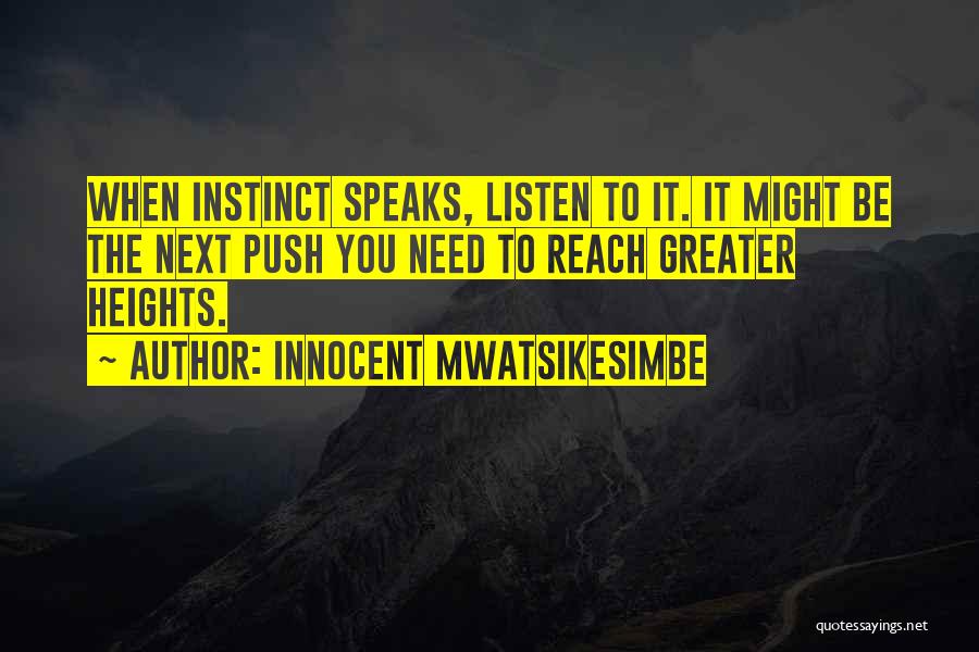 Innocent Mwatsikesimbe Quotes: When Instinct Speaks, Listen To It. It Might Be The Next Push You Need To Reach Greater Heights.