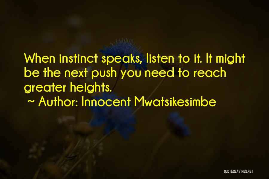 Innocent Mwatsikesimbe Quotes: When Instinct Speaks, Listen To It. It Might Be The Next Push You Need To Reach Greater Heights.