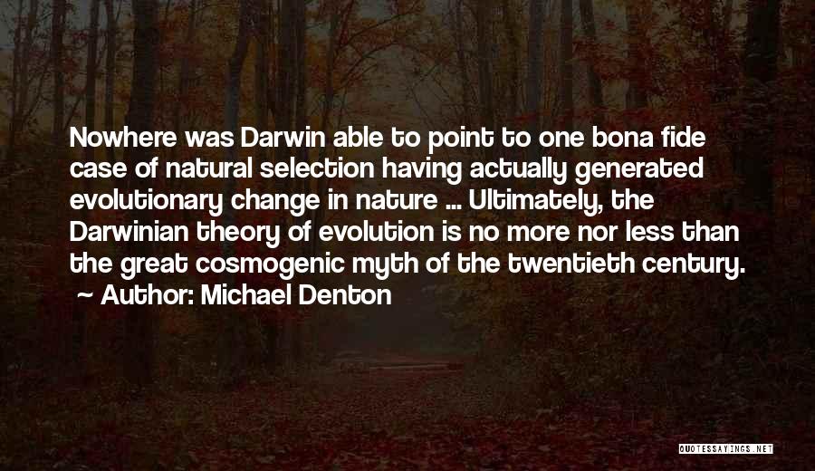 Michael Denton Quotes: Nowhere Was Darwin Able To Point To One Bona Fide Case Of Natural Selection Having Actually Generated Evolutionary Change In
