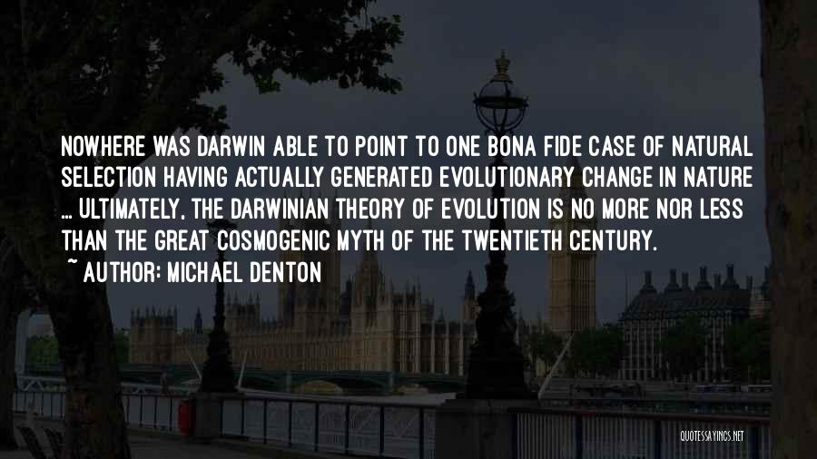 Michael Denton Quotes: Nowhere Was Darwin Able To Point To One Bona Fide Case Of Natural Selection Having Actually Generated Evolutionary Change In