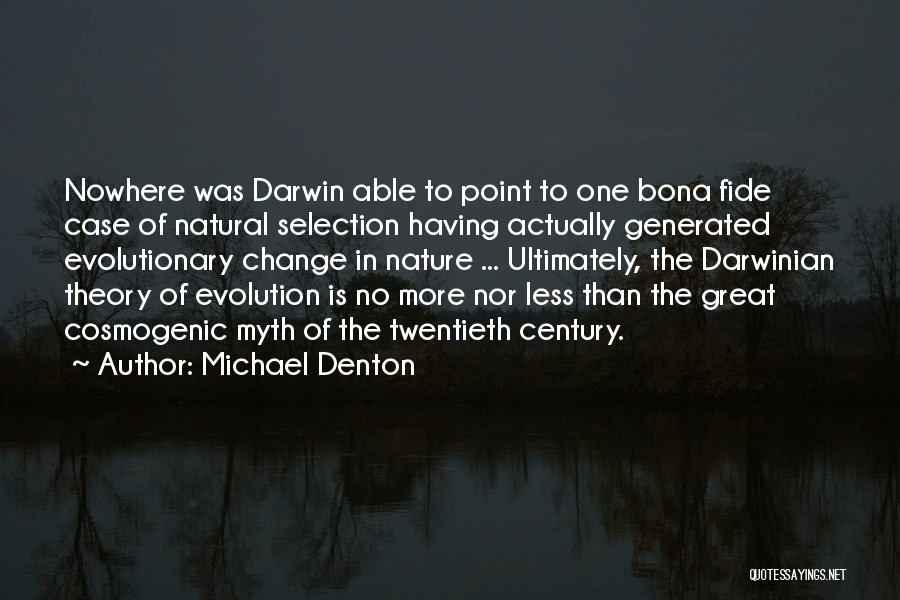 Michael Denton Quotes: Nowhere Was Darwin Able To Point To One Bona Fide Case Of Natural Selection Having Actually Generated Evolutionary Change In