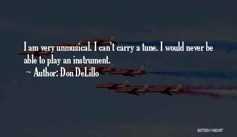 Don DeLillo Quotes: I Am Very Unmusical. I Can't Carry A Tune. I Would Never Be Able To Play An Instrument.