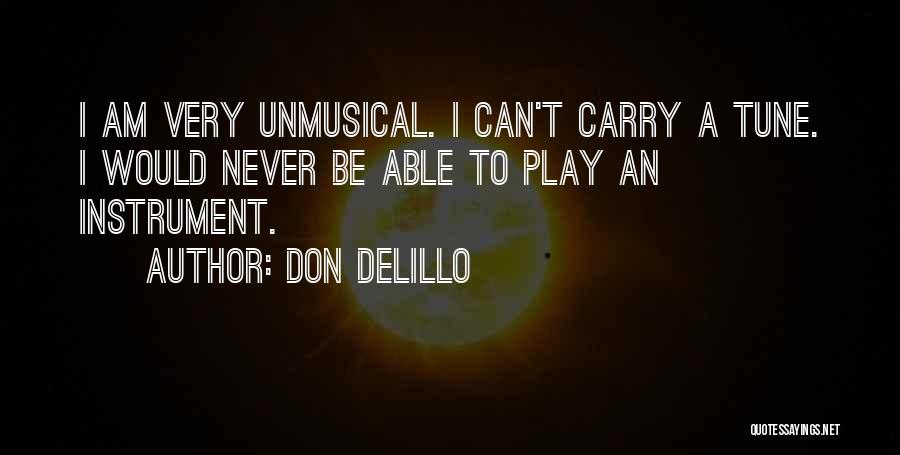 Don DeLillo Quotes: I Am Very Unmusical. I Can't Carry A Tune. I Would Never Be Able To Play An Instrument.