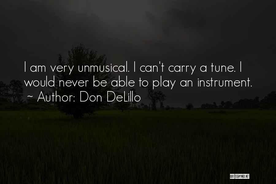 Don DeLillo Quotes: I Am Very Unmusical. I Can't Carry A Tune. I Would Never Be Able To Play An Instrument.