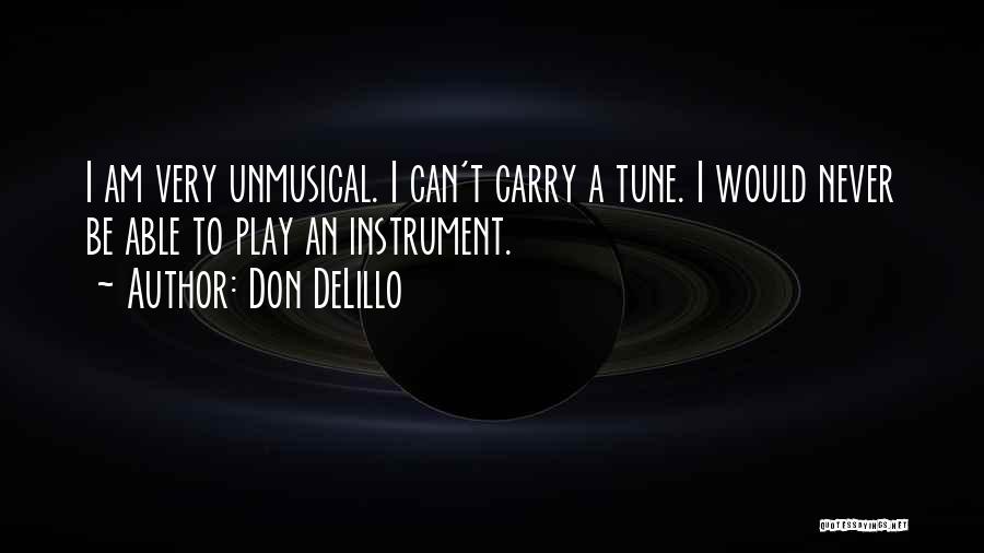 Don DeLillo Quotes: I Am Very Unmusical. I Can't Carry A Tune. I Would Never Be Able To Play An Instrument.