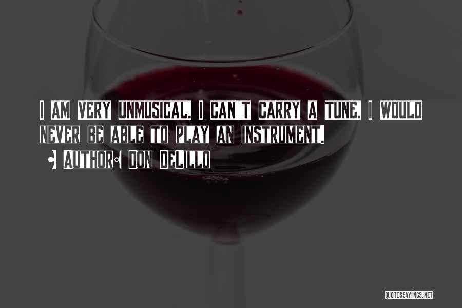 Don DeLillo Quotes: I Am Very Unmusical. I Can't Carry A Tune. I Would Never Be Able To Play An Instrument.
