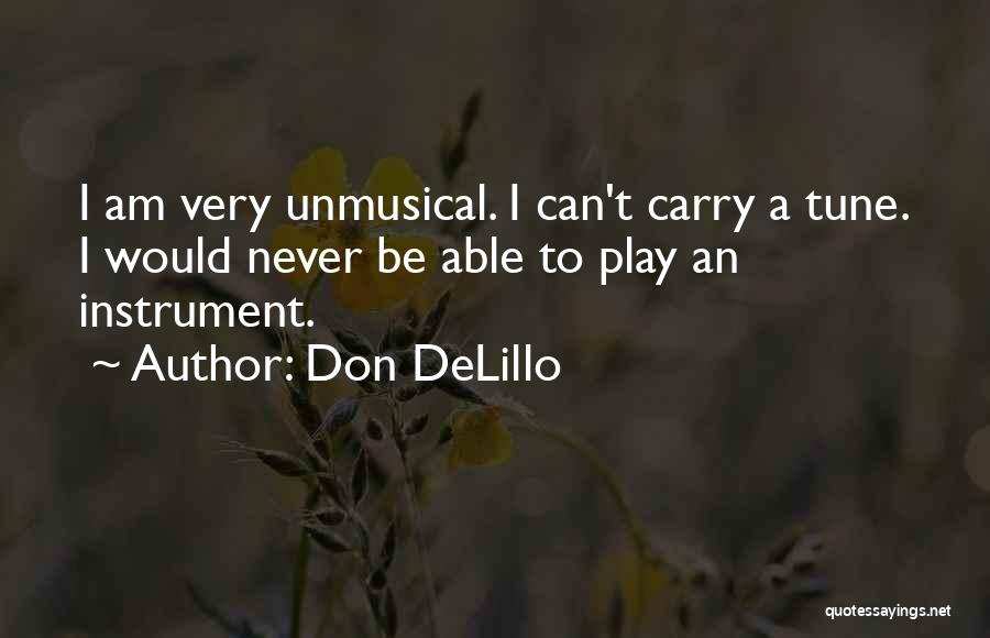 Don DeLillo Quotes: I Am Very Unmusical. I Can't Carry A Tune. I Would Never Be Able To Play An Instrument.